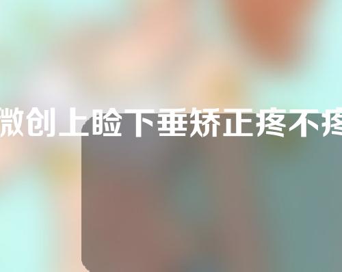 微创上睑下垂矫正疼不疼