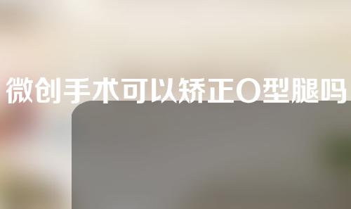 微创手术可以矫正O型腿吗