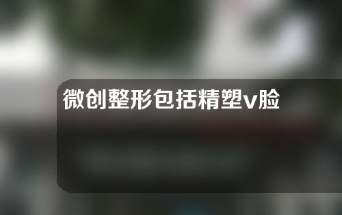 微创整形包括精塑v脸