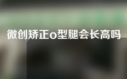 微创矫正o型腿会长高吗