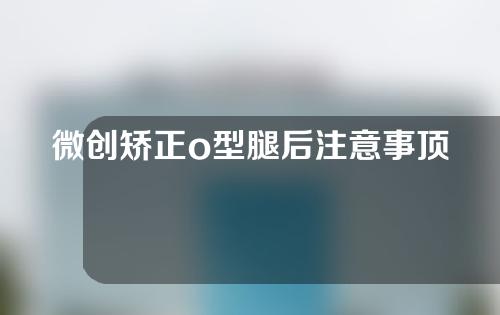 微创矫正o型腿后注意事顶