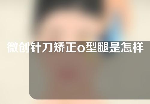 微创针刀矫正o型腿是怎样的