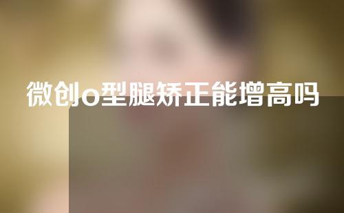 微创o型腿矫正能增高吗