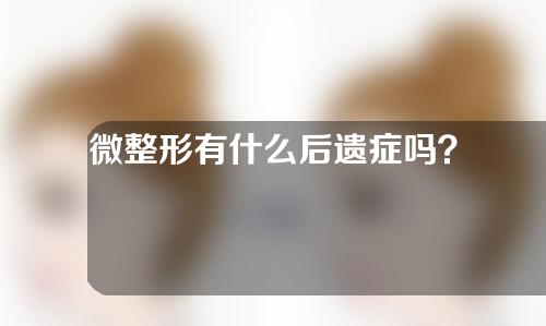 微整形有什么后遗症吗？