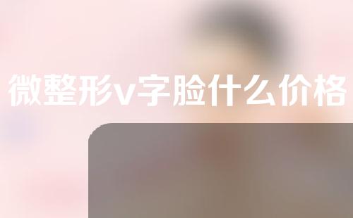 微整形v字脸什么价格