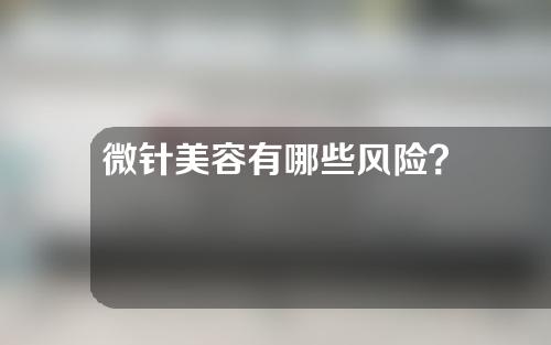 微针美容有哪些风险？