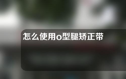 怎么使用o型腿矫正带