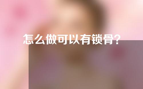 怎么做可以有锁骨？