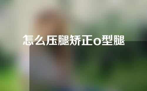 怎么压腿矫正o型腿