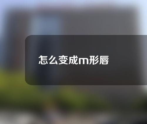 怎么变成m形唇