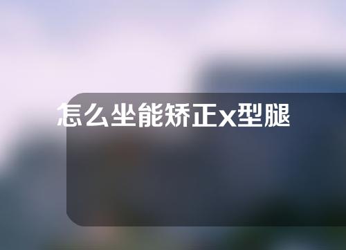 怎么坐能矫正x型腿