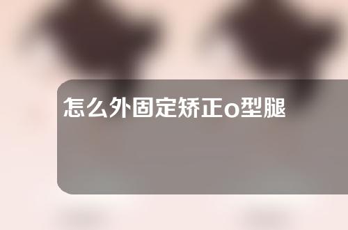 怎么外固定矫正o型腿