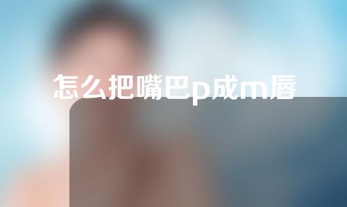 怎么把嘴巴p成m唇