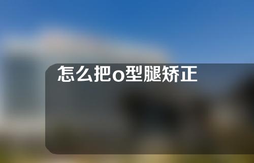 怎么把o型腿矫正