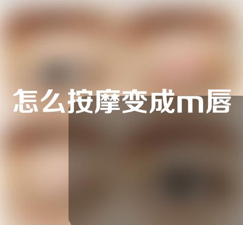 怎么按摩变成m唇