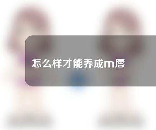 怎么样才能养成m唇