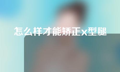 怎么样才能矫正x型腿