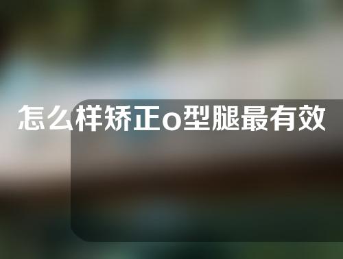 怎么样矫正o型腿最有效