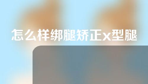怎么样绑腿矫正x型腿