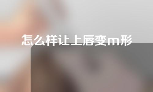 怎么样让上唇变m形