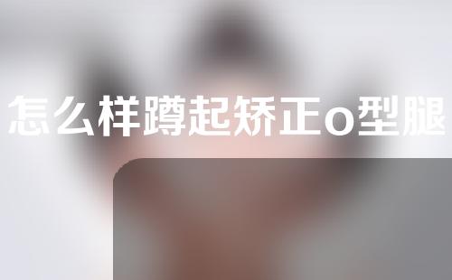 怎么样蹲起矫正o型腿