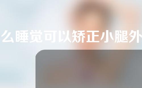 怎么睡觉可以矫正小腿外翻o型腿