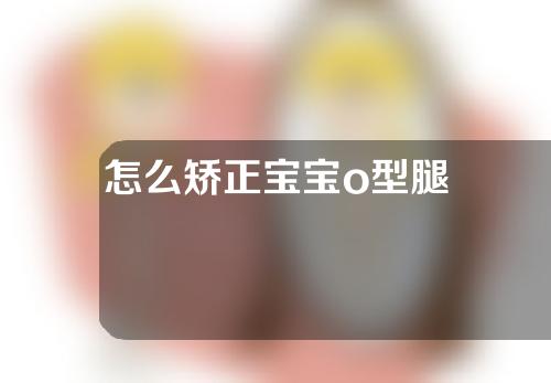 怎么矫正宝宝o型腿