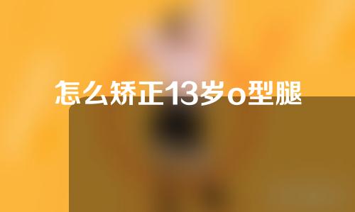 怎么矫正13岁o型腿