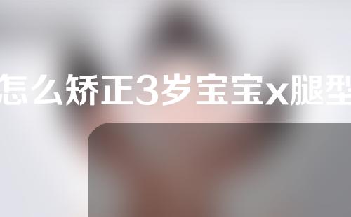 怎么矫正3岁宝宝x腿型