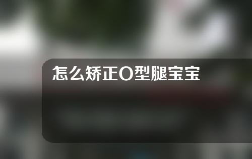 怎么矫正O型腿宝宝