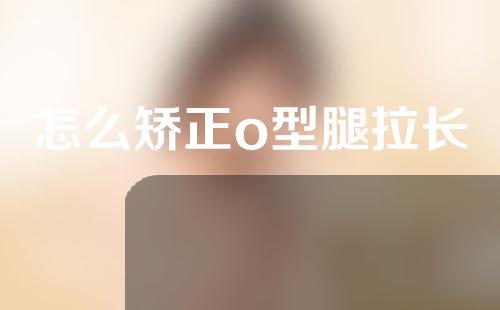 怎么矫正o型腿拉长