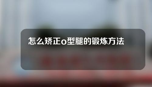 怎么矫正o型腿的锻炼方法