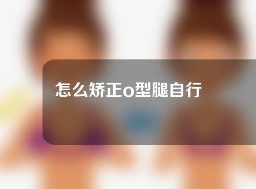 怎么矫正o型腿自行