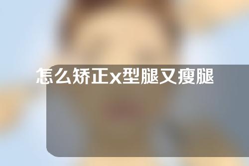 怎么矫正x型腿又瘦腿