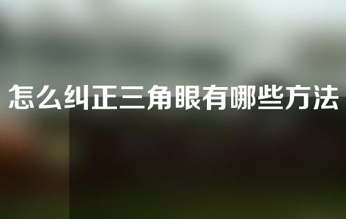 怎么纠正三角眼有哪些方法