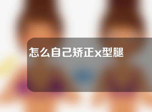 怎么自己矫正x型腿