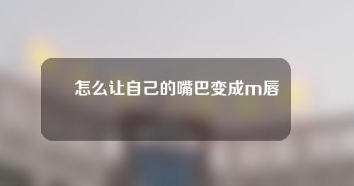 怎么让自己的嘴巴变成m唇