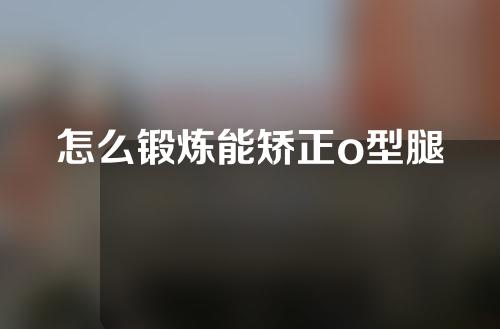 怎么锻炼能矫正o型腿