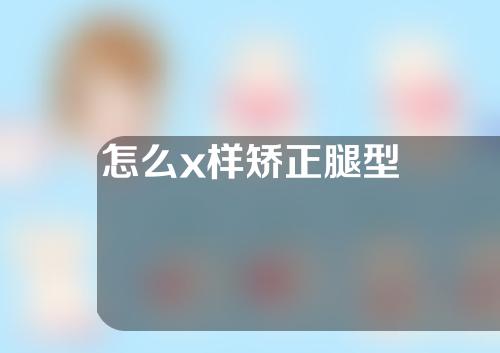 怎么x样矫正腿型