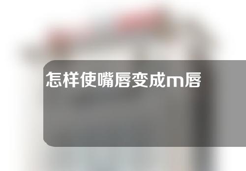 怎样使嘴唇变成m唇