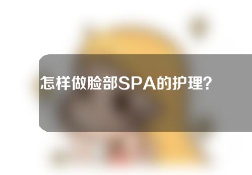 怎样做脸部SPA的护理？