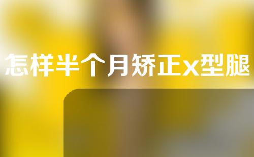 怎样半个月矫正x型腿