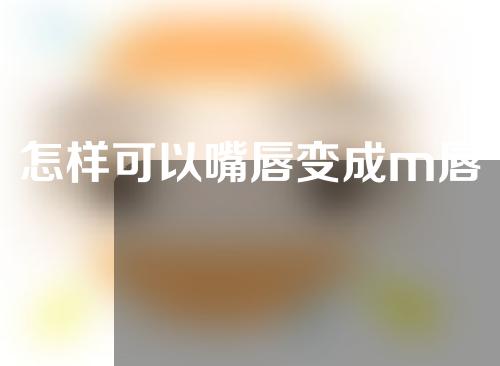 怎样可以嘴唇变成m唇