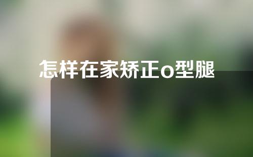 怎样在家矫正o型腿