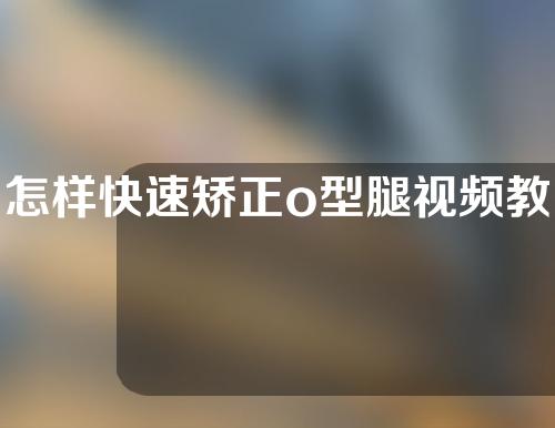 怎样快速矫正o型腿视频教学