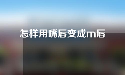 怎样用嘴唇变成m唇