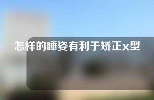怎样的睡姿有利于矫正x型腿