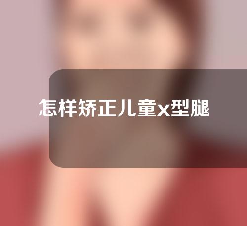 怎样矫正儿童x型腿