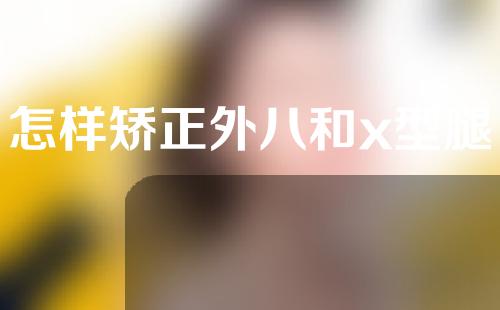 怎样矫正外八和x型腿