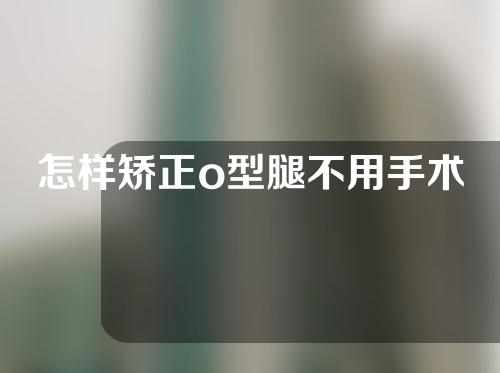 怎样矫正o型腿不用手术